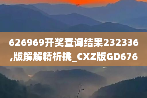 626969开奖查询结果232336,版解解精析挑_CXZ版GD676