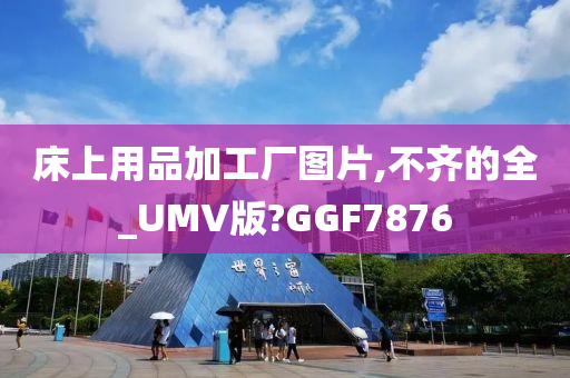 床上用品加工厂图片,不齐的全_UMV版?GGF7876