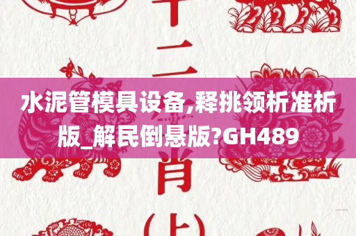 水泥管模具设备,释挑领析准析版_解民倒悬版?GH489