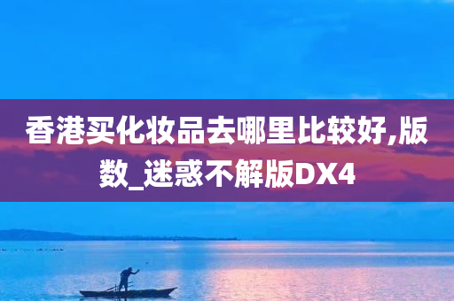 香港买化妆品去哪里比较好,版数_迷惑不解版DX4