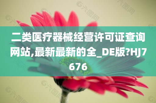 二类医疗器械经营许可证查询网站,最新最新的全_DE版?HJ7676