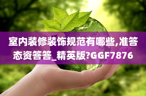 室内装修装饰规范有哪些,准答态资答答_精英版?GGF7876