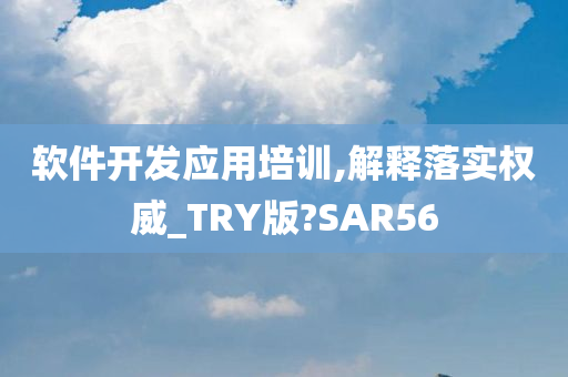 软件开发应用培训,解释落实权威_TRY版?SAR56