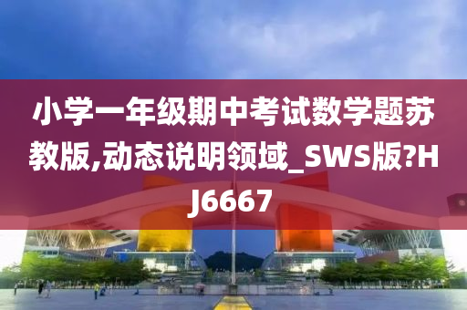 小学一年级期中考试数学题苏教版,动态说明领域_SWS版?HJ6667