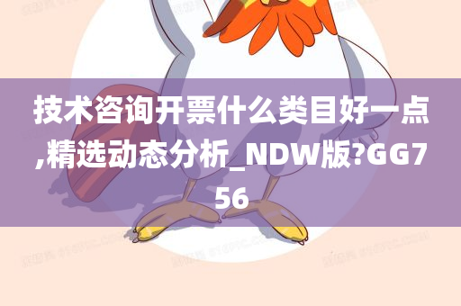 技术咨询开票什么类目好一点,精选动态分析_NDW版?GG756