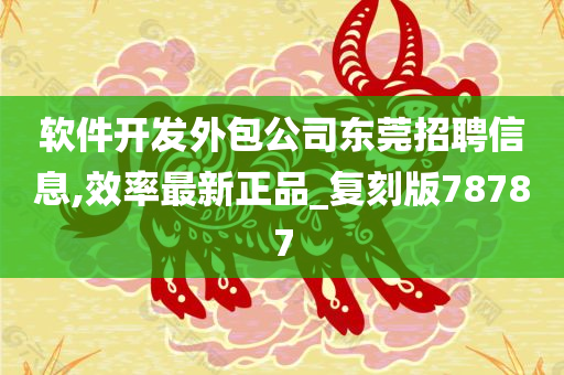 软件开发外包公司东莞招聘信息,效率最新正品_复刻版78787