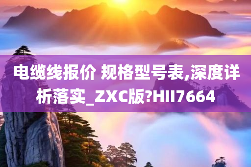 电缆线报价 规格型号表,深度详析落实_ZXC版?HII7664