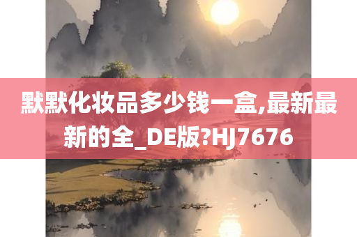 默默化妆品多少钱一盒,最新最新的全_DE版?HJ7676