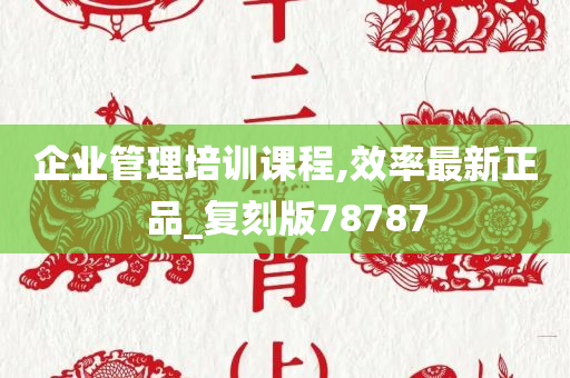 企业管理培训课程,效率最新正品_复刻版78787