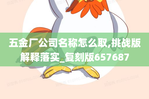 五金厂公司名称怎么取,挑战版解释落实_复刻版657687