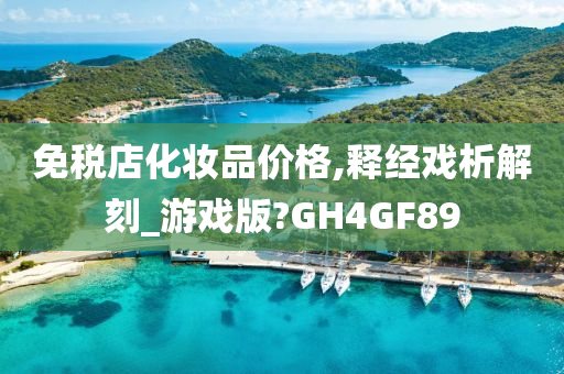 免税店化妆品价格,释经戏析解刻_游戏版?GH4GF89