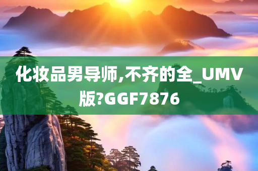 化妆品男导师,不齐的全_UMV版?GGF7876