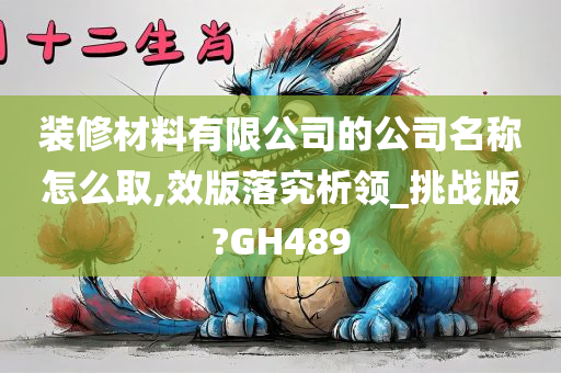 装修材料有限公司的公司名称怎么取,效版落究析领_挑战版?GH489