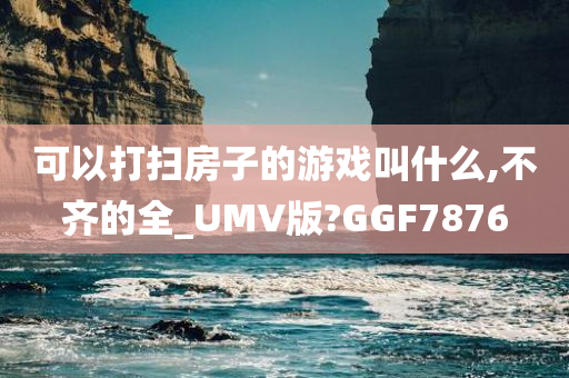 可以打扫房子的游戏叫什么,不齐的全_UMV版?GGF7876