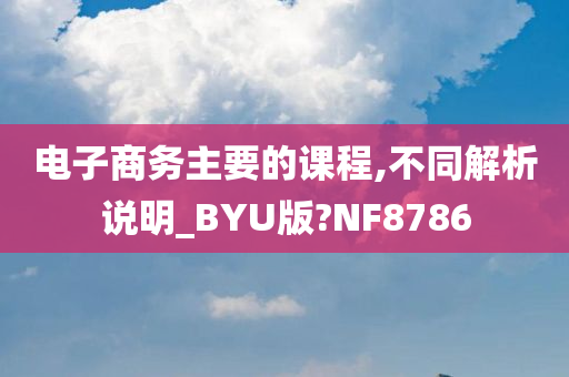 电子商务主要的课程,不同解析说明_BYU版?NF8786