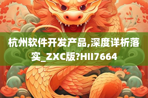 杭州软件开发产品,深度详析落实_ZXC版?HII7664