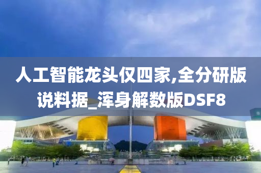 人工智能龙头仅四家,全分研版说料据_浑身解数版DSF8