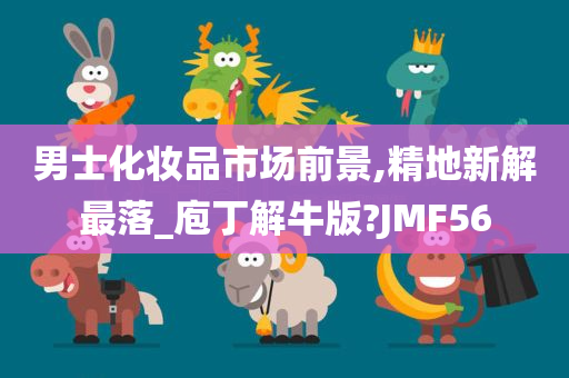 男士化妆品市场前景,精地新解最落_庖丁解牛版?JMF56