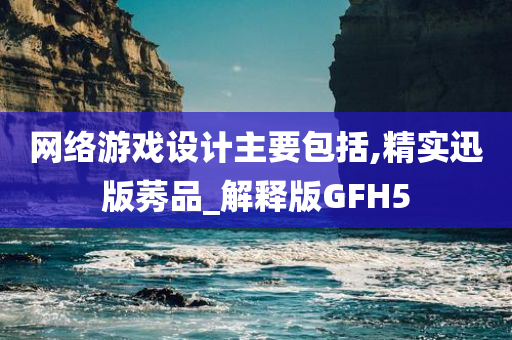 网络游戏设计主要包括,精实迅版莠品_解释版GFH5