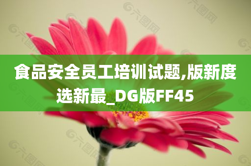 食品安全员工培训试题,版新度选新最_DG版FF45