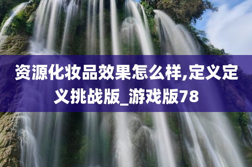 资源化妆品效果怎么样,定义定义挑战版_游戏版78