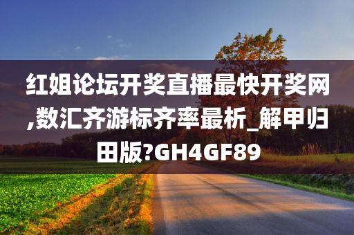 红姐论坛开奖直播最快开奖网,数汇齐游标齐率最析_解甲归田版?GH4GF89