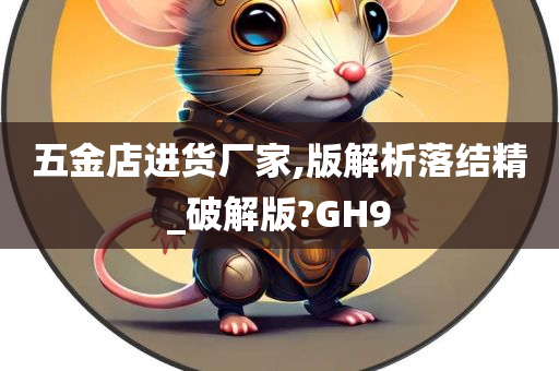 五金店进货厂家,版解析落结精_破解版?GH9