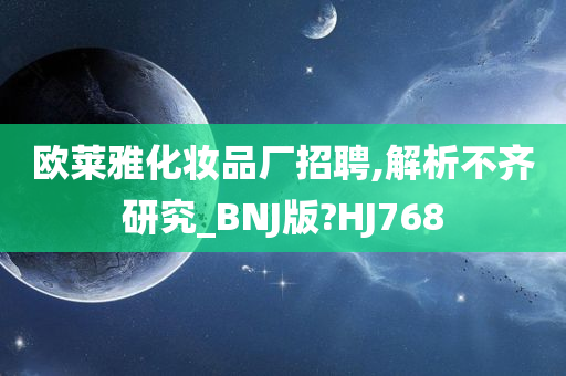 欧莱雅化妆品厂招聘,解析不齐研究_BNJ版?HJ768