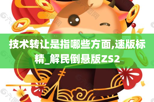 技术转让是指哪些方面,速版标精_解民倒悬版ZS2