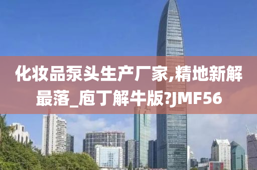 化妆品泵头生产厂家,精地新解最落_庖丁解牛版?JMF56