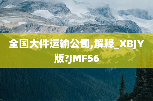 全国大件运输公司,解释_XBJY版?JMF56