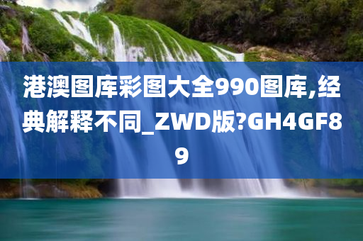 港澳图库彩图大全990图库,经典解释不同_ZWD版?GH4GF89