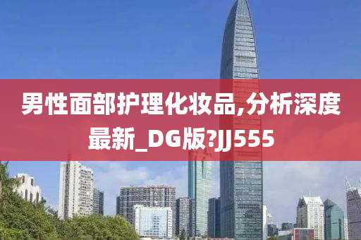 男性面部护理化妆品,分析深度最新_DG版?JJ555