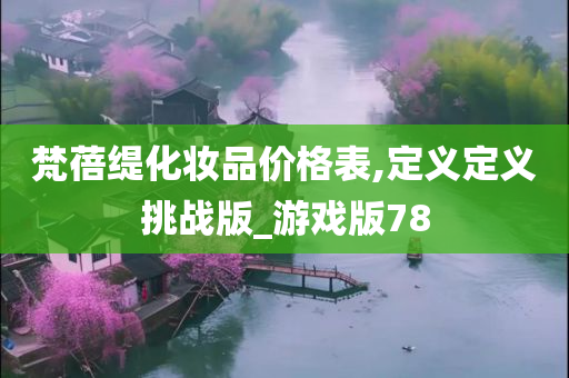 梵蓓缇化妆品价格表,定义定义挑战版_游戏版78