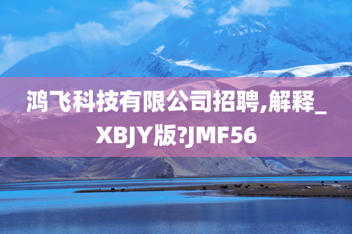 鸿飞科技有限公司招聘,解释_XBJY版?JMF56