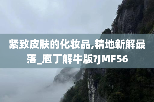 紧致皮肤的化妆品,精地新解最落_庖丁解牛版?JMF56