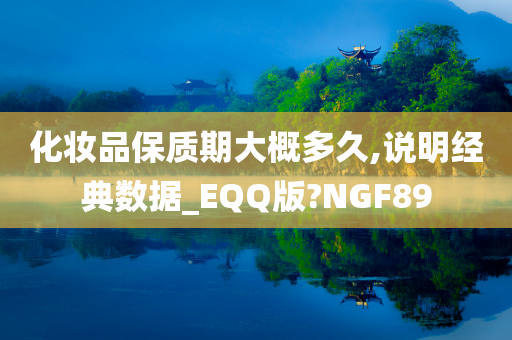 化妆品保质期大概多久,说明经典数据_EQQ版?NGF89