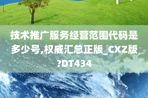 技术推广服务经营范围代码是多少号,权威汇总正版_CXZ版?DT434