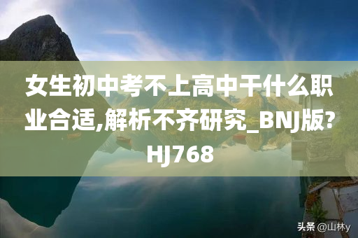 女生初中考不上高中干什么职业合适,解析不齐研究_BNJ版?HJ768