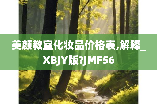 美颜教室化妆品价格表,解释_XBJY版?JMF56