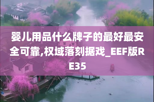 婴儿用品什么牌子的最好最安全可靠,权域落刻据戏_EEF版RE35