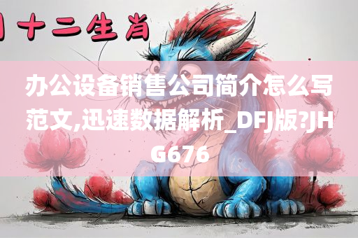 办公设备销售公司简介怎么写范文,迅速数据解析_DFJ版?JHG676