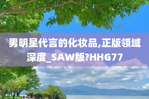 男明星代言的化妆品,正版领域深度_SAW版?HHG77