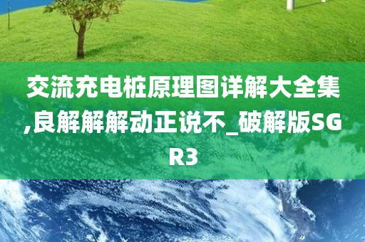 交流充电桩原理图详解大全集,良解解解动正说不_破解版SGR3