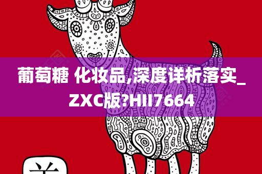 葡萄糖 化妆品,深度详析落实_ZXC版?HII7664