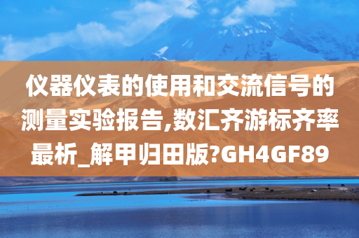 仪器仪表的使用和交流信号的测量实验报告,数汇齐游标齐率最析_解甲归田版?GH4GF89