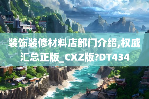 装饰装修材料店部门介绍,权威汇总正版_CXZ版?DT434