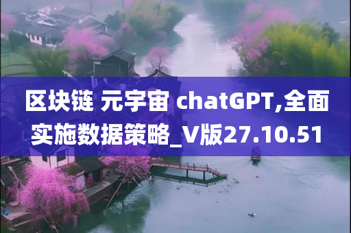 区块链 元宇宙 chatGPT,全面实施数据策略_V版27.10.51