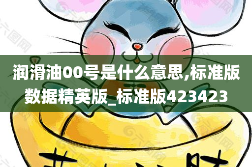 润滑油00号是什么意思,标准版数据精英版_标准版423423