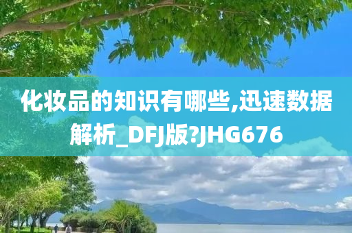 化妆品的知识有哪些,迅速数据解析_DFJ版?JHG676